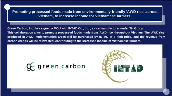 Green Carbon, Inc. has signed an MOU with INTAD Co., Ltd., a subsidiary of TH Group, one of the largest food trading companies in Vietnam, to promote and distribute environmentally friendly processed foods made with AWD rice throughout Vietnam.